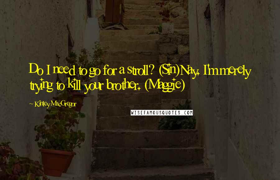 Kinley MacGregor Quotes: Do I need to go for a stroll? (Sin)Nay. I'm merely trying to kill your brother. (Maggie)