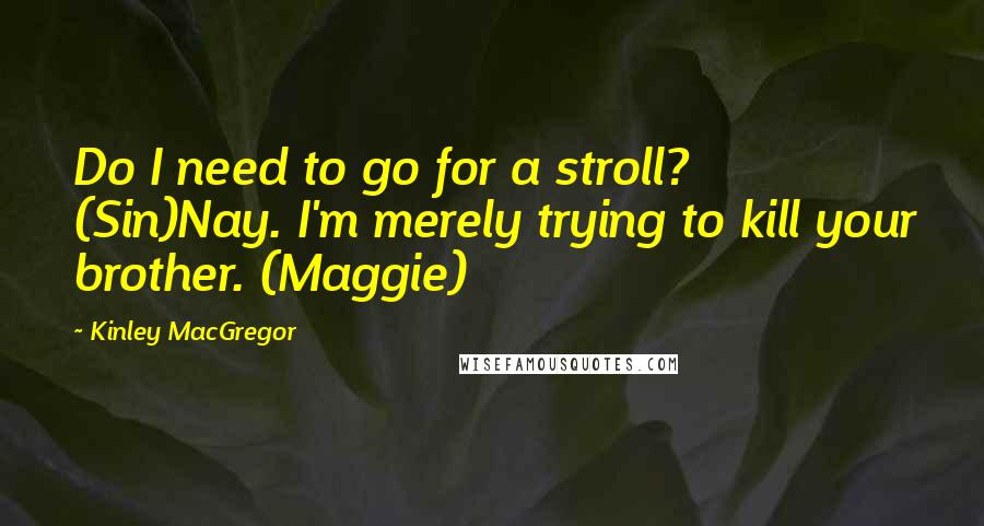 Kinley MacGregor Quotes: Do I need to go for a stroll? (Sin)Nay. I'm merely trying to kill your brother. (Maggie)