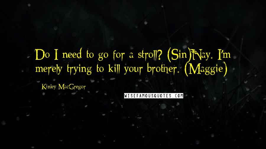 Kinley MacGregor Quotes: Do I need to go for a stroll? (Sin)Nay. I'm merely trying to kill your brother. (Maggie)