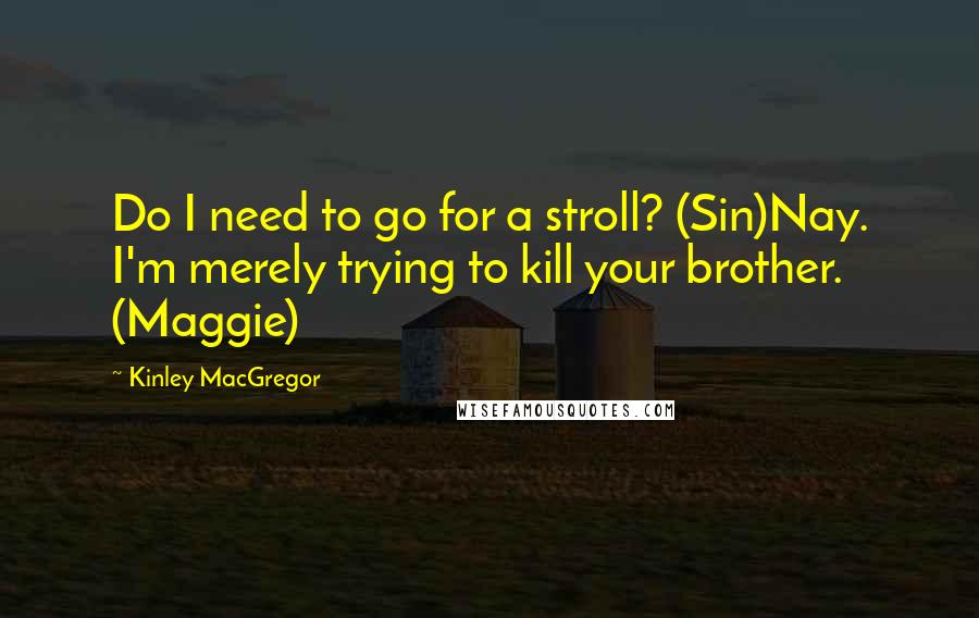 Kinley MacGregor Quotes: Do I need to go for a stroll? (Sin)Nay. I'm merely trying to kill your brother. (Maggie)