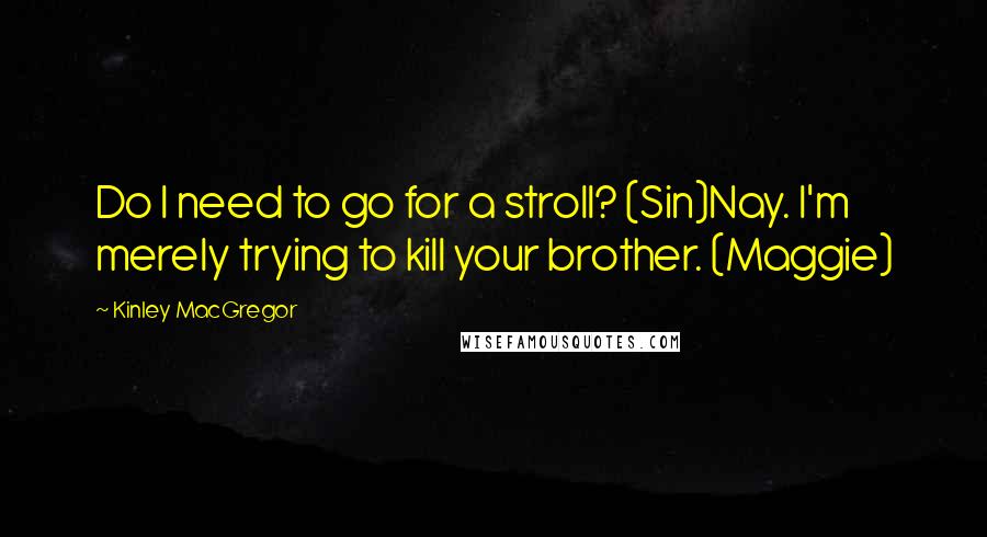 Kinley MacGregor Quotes: Do I need to go for a stroll? (Sin)Nay. I'm merely trying to kill your brother. (Maggie)