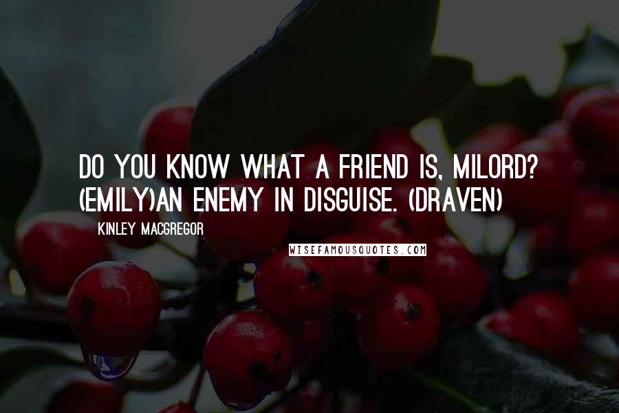 Kinley MacGregor Quotes: Do you know what a friend is, milord? (Emily)An enemy in disguise. (Draven)