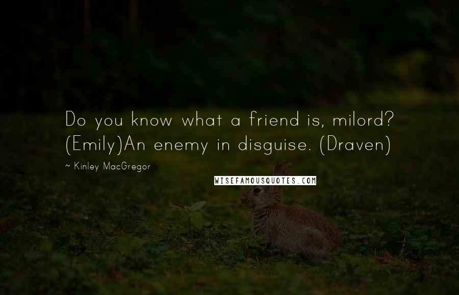 Kinley MacGregor Quotes: Do you know what a friend is, milord? (Emily)An enemy in disguise. (Draven)