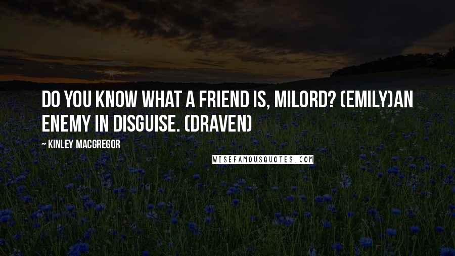 Kinley MacGregor Quotes: Do you know what a friend is, milord? (Emily)An enemy in disguise. (Draven)