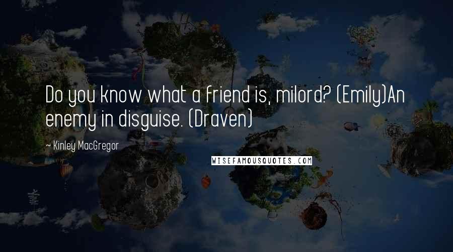 Kinley MacGregor Quotes: Do you know what a friend is, milord? (Emily)An enemy in disguise. (Draven)