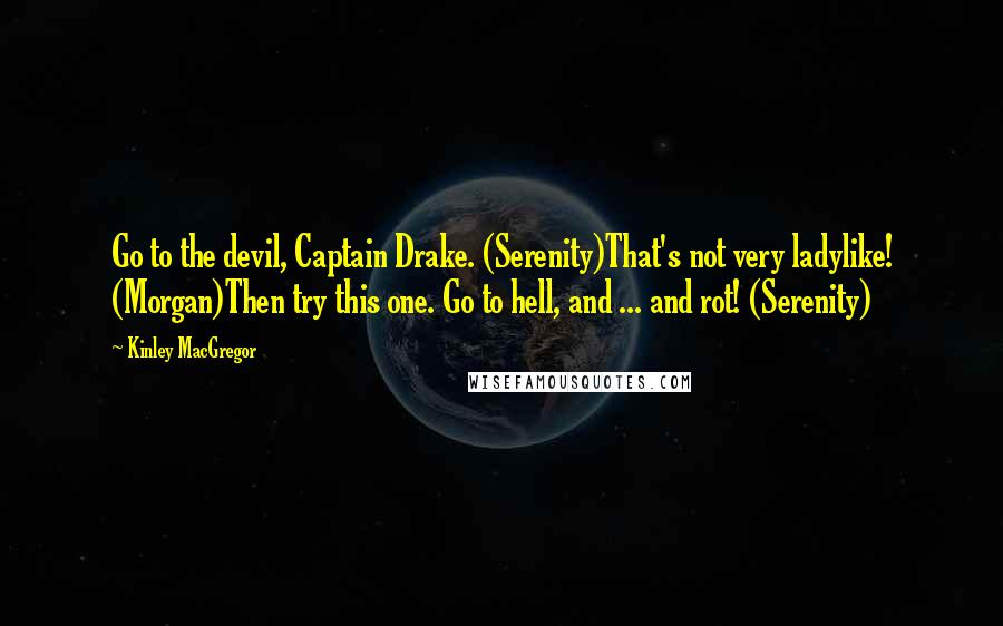 Kinley MacGregor Quotes: Go to the devil, Captain Drake. (Serenity)That's not very ladylike! (Morgan)Then try this one. Go to hell, and ... and rot! (Serenity)