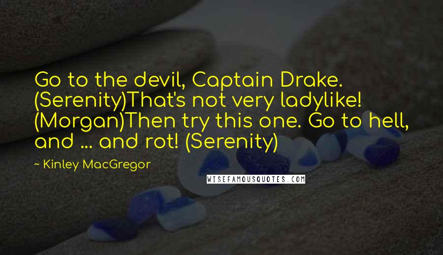 Kinley MacGregor Quotes: Go to the devil, Captain Drake. (Serenity)That's not very ladylike! (Morgan)Then try this one. Go to hell, and ... and rot! (Serenity)