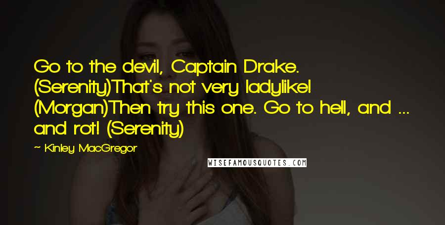 Kinley MacGregor Quotes: Go to the devil, Captain Drake. (Serenity)That's not very ladylike! (Morgan)Then try this one. Go to hell, and ... and rot! (Serenity)