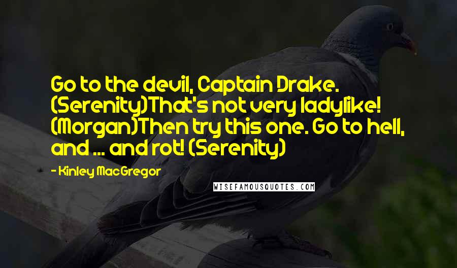 Kinley MacGregor Quotes: Go to the devil, Captain Drake. (Serenity)That's not very ladylike! (Morgan)Then try this one. Go to hell, and ... and rot! (Serenity)