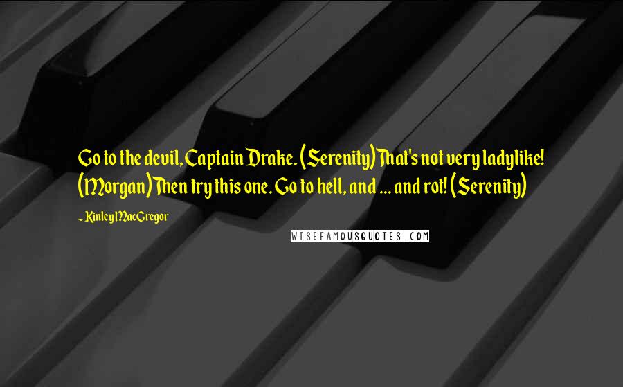 Kinley MacGregor Quotes: Go to the devil, Captain Drake. (Serenity)That's not very ladylike! (Morgan)Then try this one. Go to hell, and ... and rot! (Serenity)