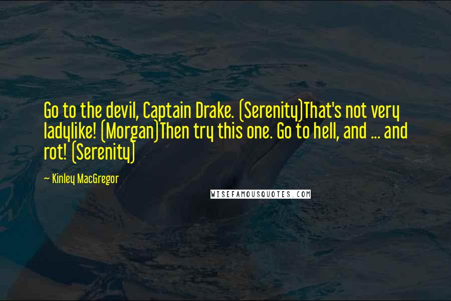 Kinley MacGregor Quotes: Go to the devil, Captain Drake. (Serenity)That's not very ladylike! (Morgan)Then try this one. Go to hell, and ... and rot! (Serenity)