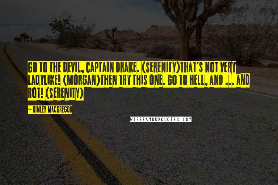 Kinley MacGregor Quotes: Go to the devil, Captain Drake. (Serenity)That's not very ladylike! (Morgan)Then try this one. Go to hell, and ... and rot! (Serenity)