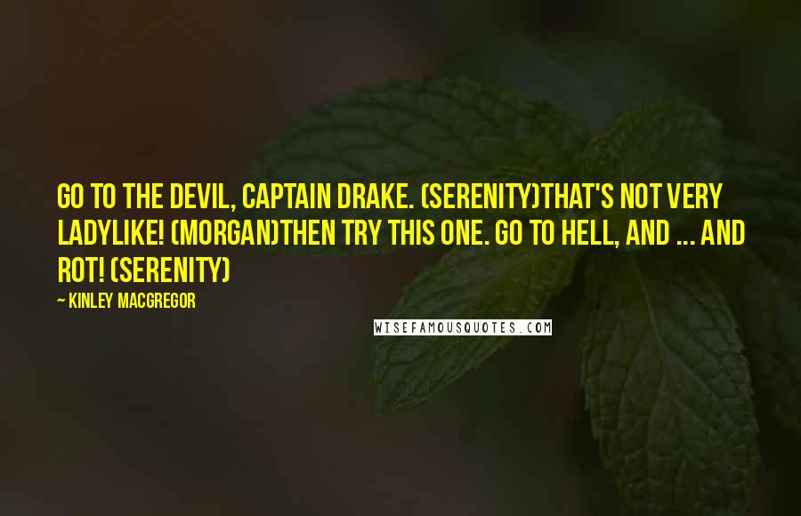 Kinley MacGregor Quotes: Go to the devil, Captain Drake. (Serenity)That's not very ladylike! (Morgan)Then try this one. Go to hell, and ... and rot! (Serenity)