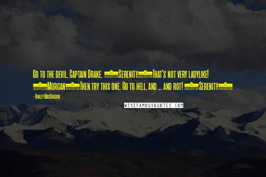 Kinley MacGregor Quotes: Go to the devil, Captain Drake. (Serenity)That's not very ladylike! (Morgan)Then try this one. Go to hell, and ... and rot! (Serenity)