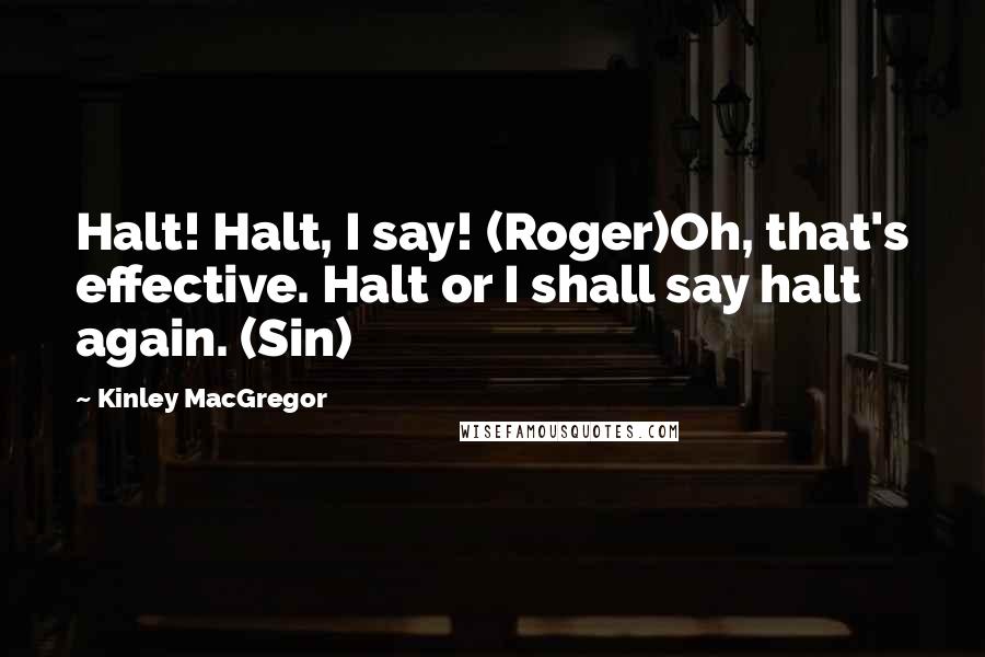 Kinley MacGregor Quotes: Halt! Halt, I say! (Roger)Oh, that's effective. Halt or I shall say halt again. (Sin)