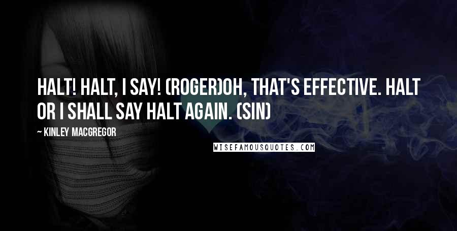 Kinley MacGregor Quotes: Halt! Halt, I say! (Roger)Oh, that's effective. Halt or I shall say halt again. (Sin)