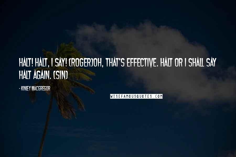 Kinley MacGregor Quotes: Halt! Halt, I say! (Roger)Oh, that's effective. Halt or I shall say halt again. (Sin)