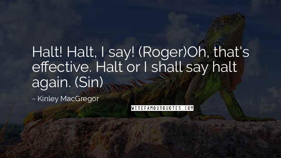 Kinley MacGregor Quotes: Halt! Halt, I say! (Roger)Oh, that's effective. Halt or I shall say halt again. (Sin)