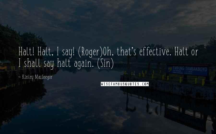 Kinley MacGregor Quotes: Halt! Halt, I say! (Roger)Oh, that's effective. Halt or I shall say halt again. (Sin)