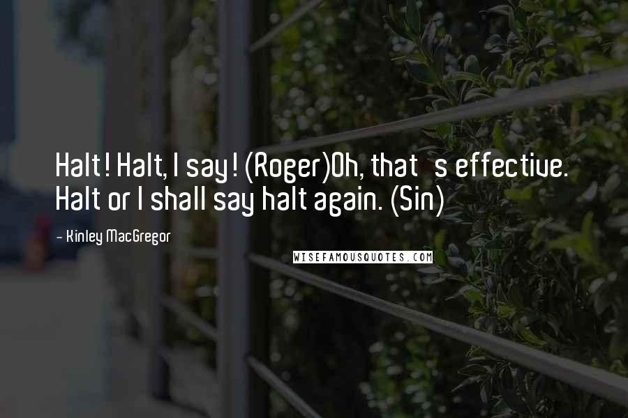 Kinley MacGregor Quotes: Halt! Halt, I say! (Roger)Oh, that's effective. Halt or I shall say halt again. (Sin)