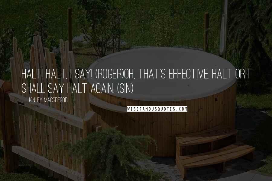 Kinley MacGregor Quotes: Halt! Halt, I say! (Roger)Oh, that's effective. Halt or I shall say halt again. (Sin)