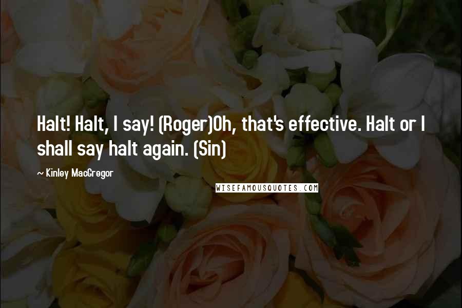 Kinley MacGregor Quotes: Halt! Halt, I say! (Roger)Oh, that's effective. Halt or I shall say halt again. (Sin)