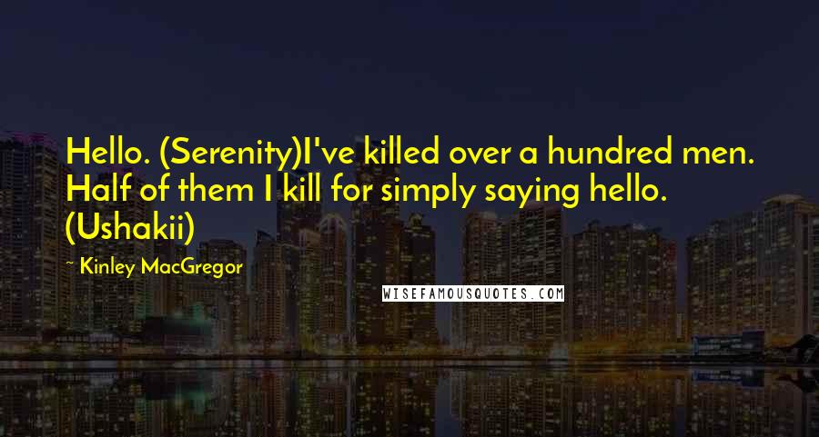 Kinley MacGregor Quotes: Hello. (Serenity)I've killed over a hundred men. Half of them I kill for simply saying hello. (Ushakii)