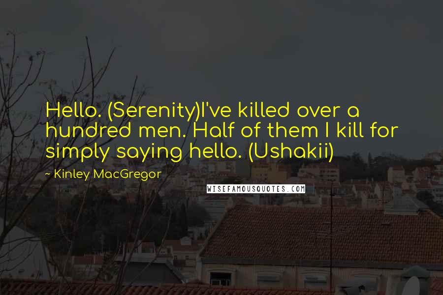 Kinley MacGregor Quotes: Hello. (Serenity)I've killed over a hundred men. Half of them I kill for simply saying hello. (Ushakii)