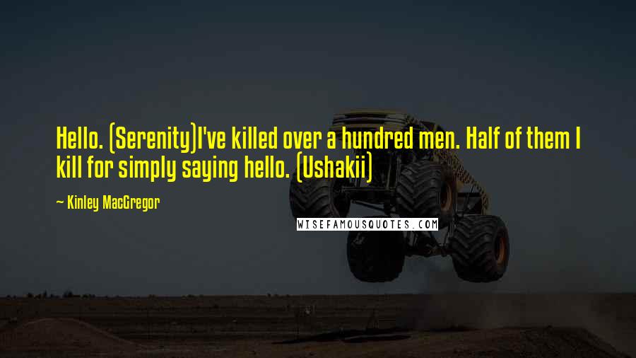 Kinley MacGregor Quotes: Hello. (Serenity)I've killed over a hundred men. Half of them I kill for simply saying hello. (Ushakii)