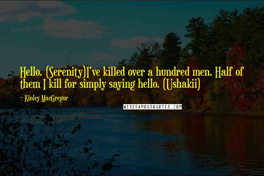 Kinley MacGregor Quotes: Hello. (Serenity)I've killed over a hundred men. Half of them I kill for simply saying hello. (Ushakii)