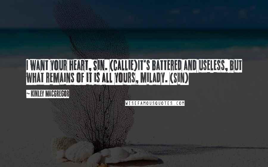 Kinley MacGregor Quotes: I want your heart, Sin. (Callie)It's battered and useless, but what remains of it is all yours, milady. (Sin)