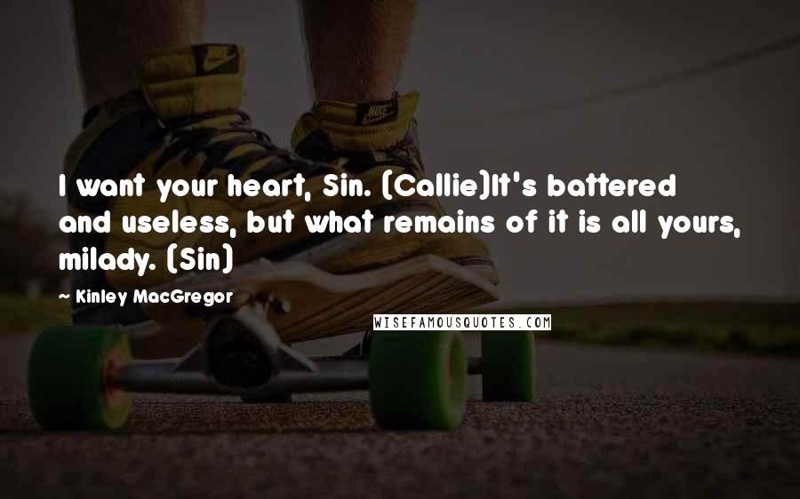 Kinley MacGregor Quotes: I want your heart, Sin. (Callie)It's battered and useless, but what remains of it is all yours, milady. (Sin)