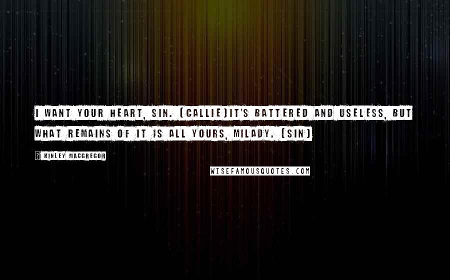 Kinley MacGregor Quotes: I want your heart, Sin. (Callie)It's battered and useless, but what remains of it is all yours, milady. (Sin)