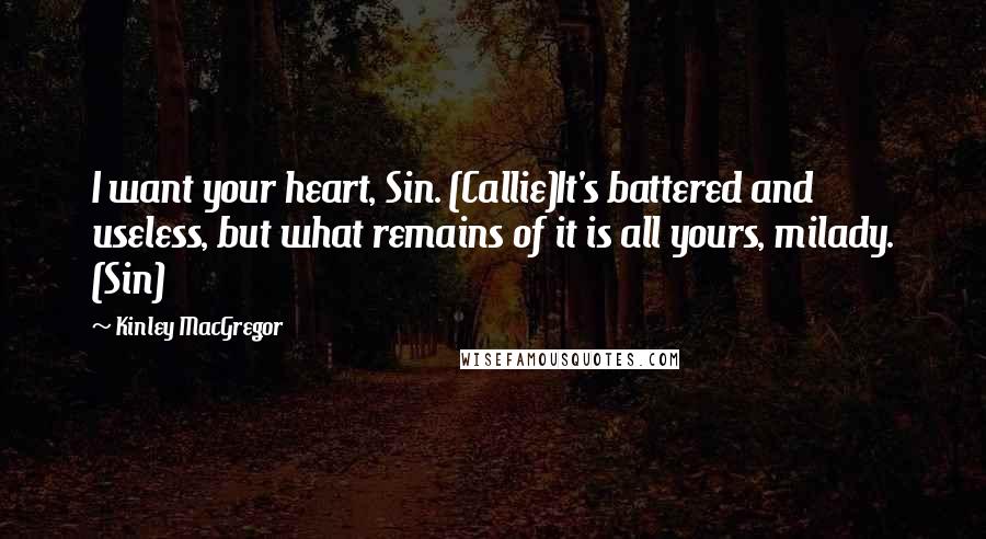 Kinley MacGregor Quotes: I want your heart, Sin. (Callie)It's battered and useless, but what remains of it is all yours, milady. (Sin)