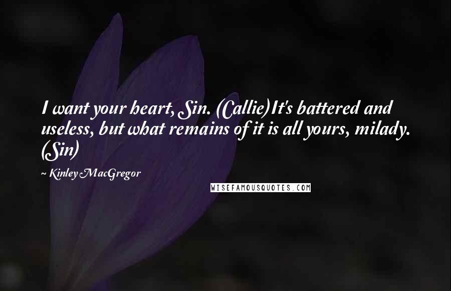 Kinley MacGregor Quotes: I want your heart, Sin. (Callie)It's battered and useless, but what remains of it is all yours, milady. (Sin)