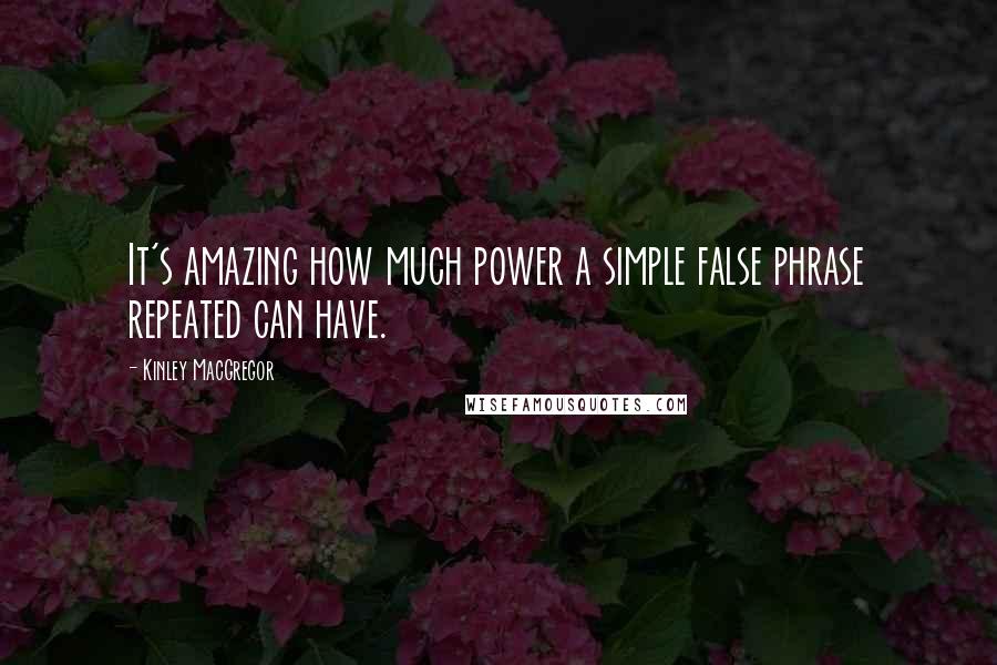 Kinley MacGregor Quotes: It's amazing how much power a simple false phrase repeated can have.