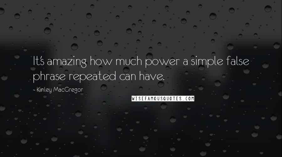 Kinley MacGregor Quotes: It's amazing how much power a simple false phrase repeated can have.