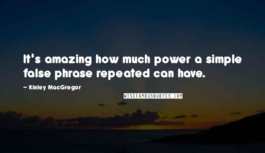 Kinley MacGregor Quotes: It's amazing how much power a simple false phrase repeated can have.