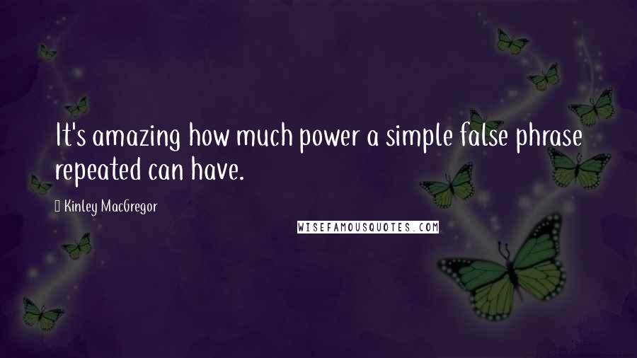 Kinley MacGregor Quotes: It's amazing how much power a simple false phrase repeated can have.