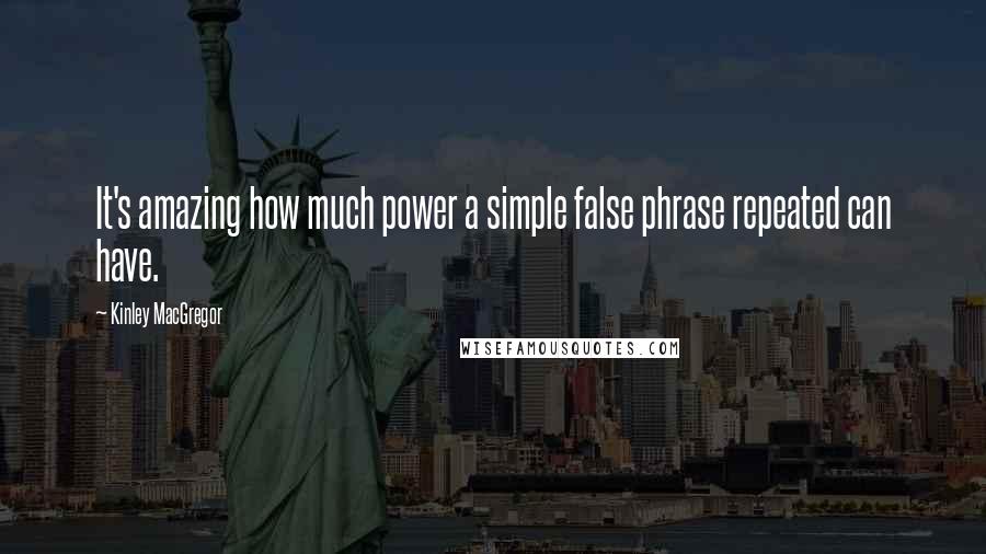 Kinley MacGregor Quotes: It's amazing how much power a simple false phrase repeated can have.