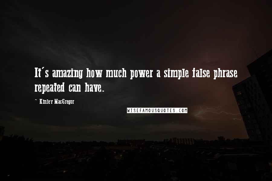 Kinley MacGregor Quotes: It's amazing how much power a simple false phrase repeated can have.
