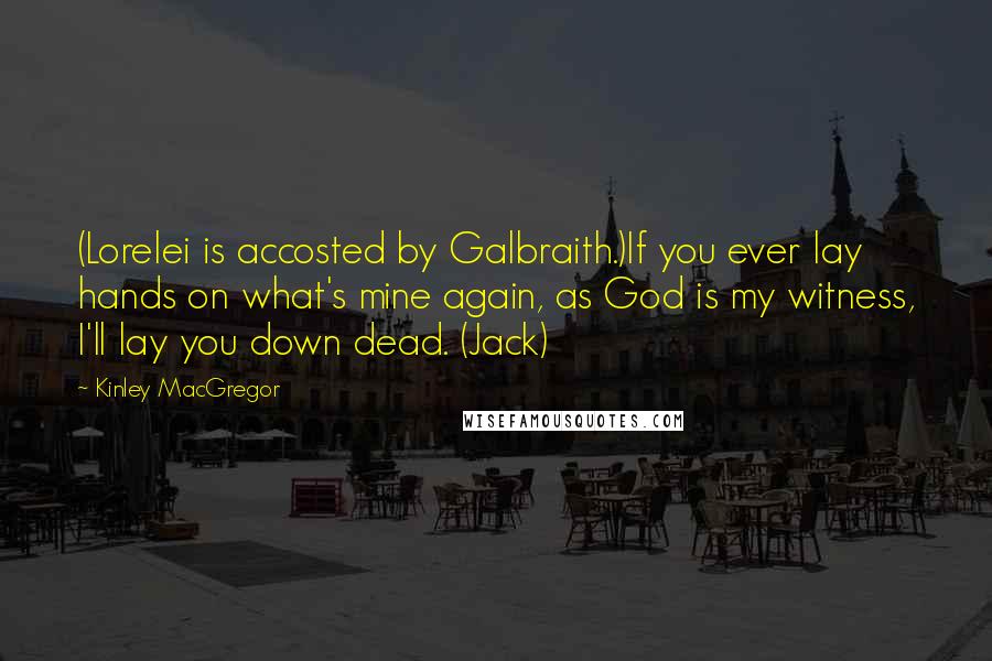 Kinley MacGregor Quotes: (Lorelei is accosted by Galbraith.)If you ever lay hands on what's mine again, as God is my witness, I'll lay you down dead. (Jack)