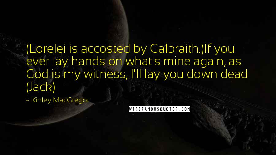 Kinley MacGregor Quotes: (Lorelei is accosted by Galbraith.)If you ever lay hands on what's mine again, as God is my witness, I'll lay you down dead. (Jack)