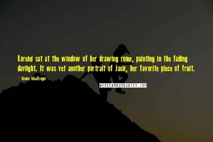 Kinley MacGregor Quotes: Lorelei sat at the window of her drawing room, painting in the fading daylight. It was yet another portrait of Jack, her favorite piece of fruit.