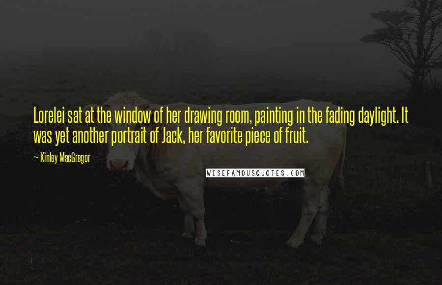 Kinley MacGregor Quotes: Lorelei sat at the window of her drawing room, painting in the fading daylight. It was yet another portrait of Jack, her favorite piece of fruit.