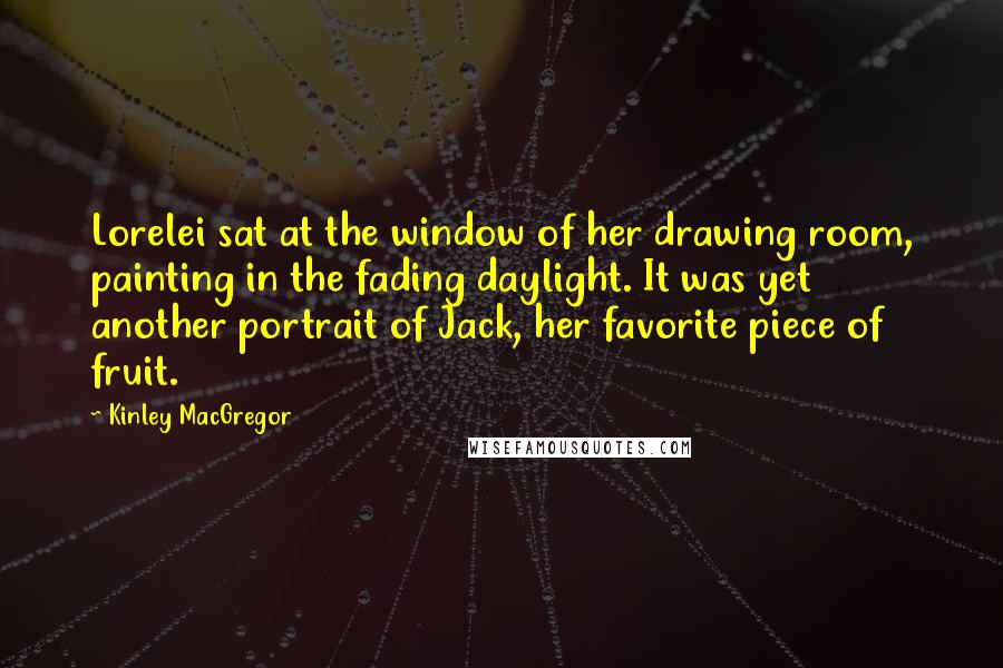 Kinley MacGregor Quotes: Lorelei sat at the window of her drawing room, painting in the fading daylight. It was yet another portrait of Jack, her favorite piece of fruit.