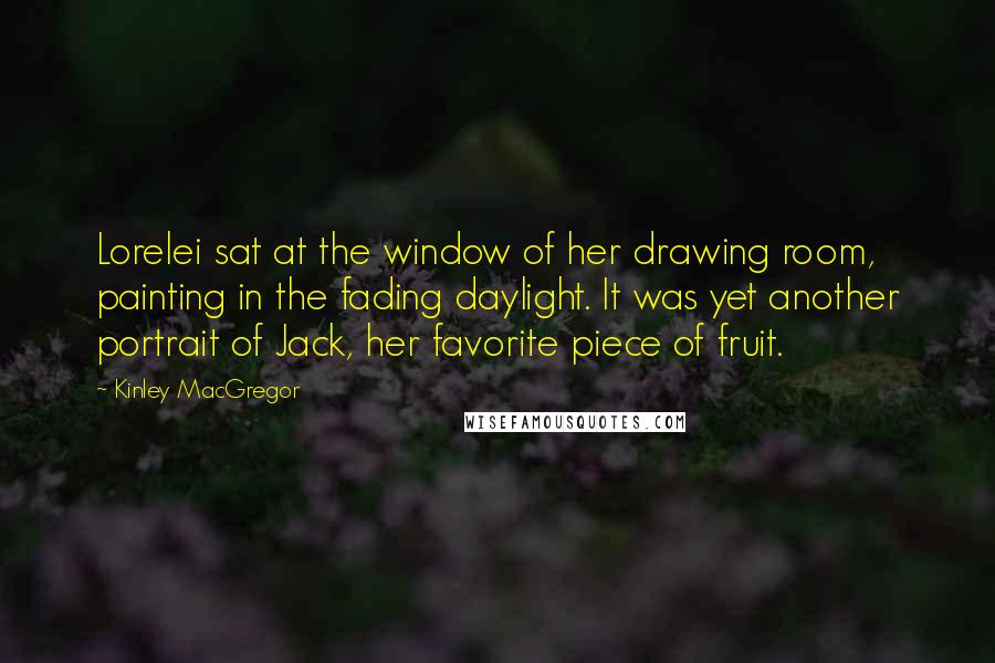 Kinley MacGregor Quotes: Lorelei sat at the window of her drawing room, painting in the fading daylight. It was yet another portrait of Jack, her favorite piece of fruit.