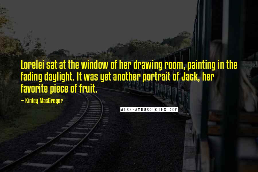 Kinley MacGregor Quotes: Lorelei sat at the window of her drawing room, painting in the fading daylight. It was yet another portrait of Jack, her favorite piece of fruit.