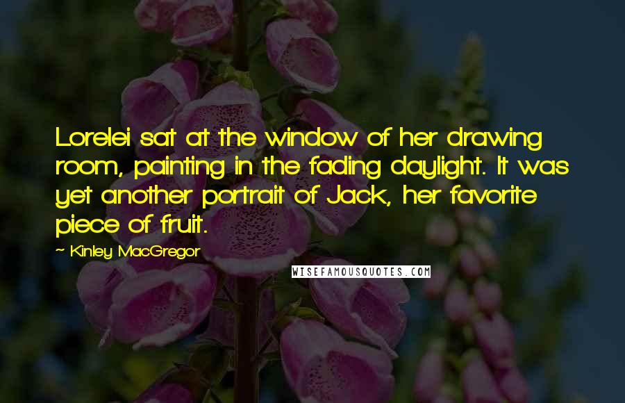 Kinley MacGregor Quotes: Lorelei sat at the window of her drawing room, painting in the fading daylight. It was yet another portrait of Jack, her favorite piece of fruit.