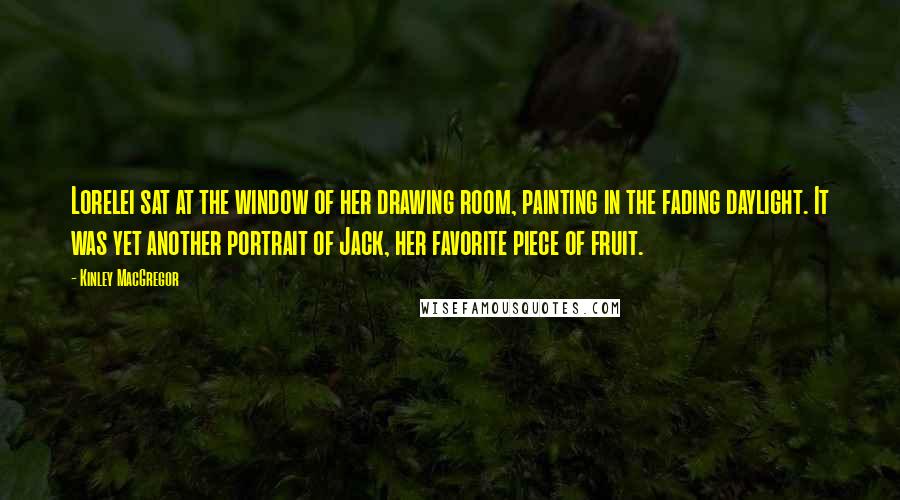 Kinley MacGregor Quotes: Lorelei sat at the window of her drawing room, painting in the fading daylight. It was yet another portrait of Jack, her favorite piece of fruit.